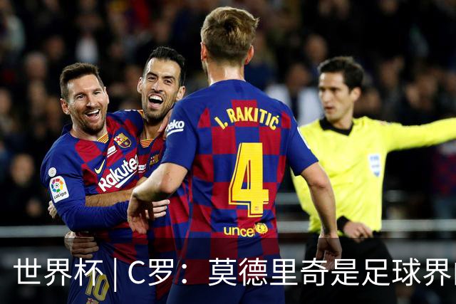 世界杯 | C罗：莫德里奇是足球界的传奇