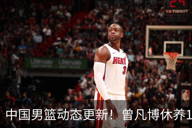 中国男篮动态更新！曾凡博休养18天后归队，杨瀚森月中回归，胡明轩开始营业，高诗岩赴美治疗