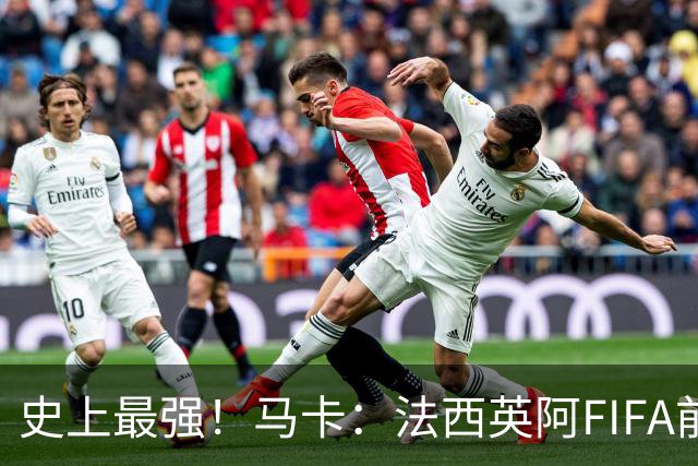 史上最强！马卡：法西英阿FIFA前四捉对厮杀，纸面实力含金量最高
