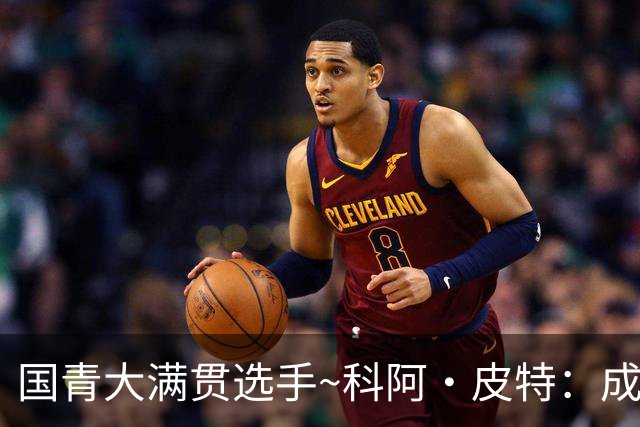 国青大满贯选手~科阿·皮特：成熟前场润滑剂 投篮拉胯行情暴跌