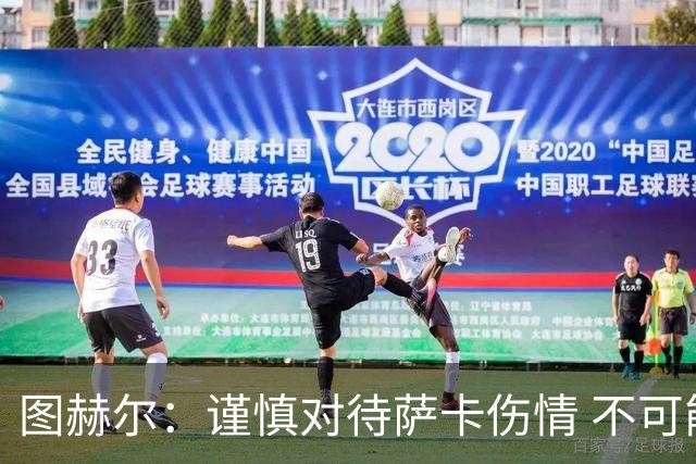 图赫尔：谨慎对待萨卡伤情 不可能每场都首发并打满全场