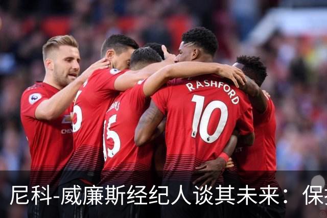 尼科-威廉斯经纪人谈其未来：保持冷静，该来的自然会来