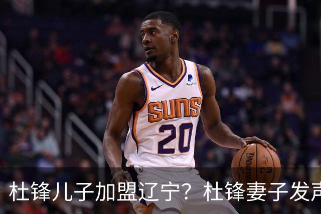 杜锋儿子加盟辽宁？杜锋妻子发声，谁注意杜昆泽去向，未来计划曝光