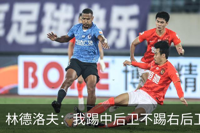 林德洛夫：我踢中后卫不踢右后卫，自己的职业生涯值得尊重