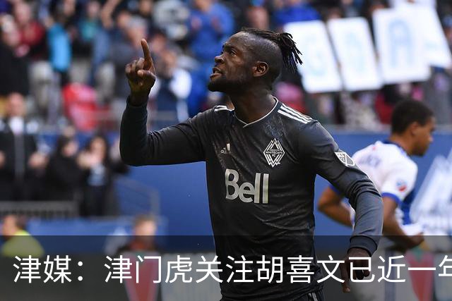 津媒：津门虎关注胡喜文已近一年，引进初衷主要为今后做储备