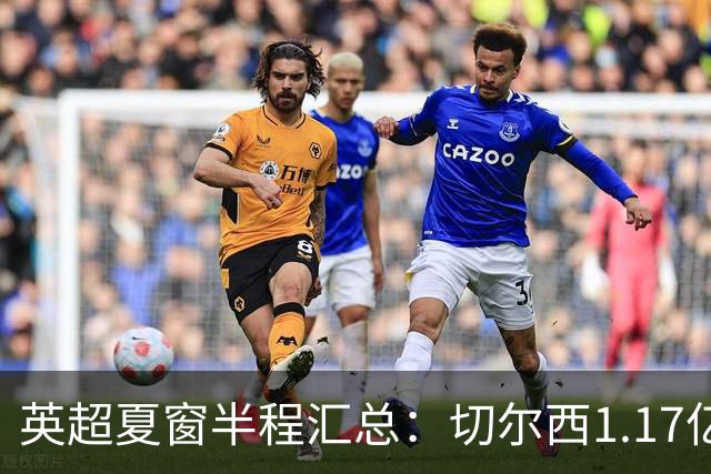 英超夏窗半程汇总：切尔西1.17亿镑签罗杰斯，阿森纳官宣佐利斯
