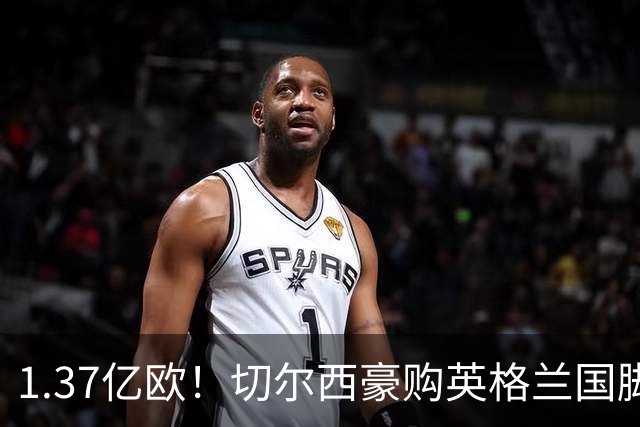 1.37亿欧！切尔西豪购英格兰国脚，创今夏最贵转会纪录