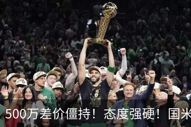 500万差价僵持！态度强硬！国米拒尤文互换，英超套现暗藏引援密码