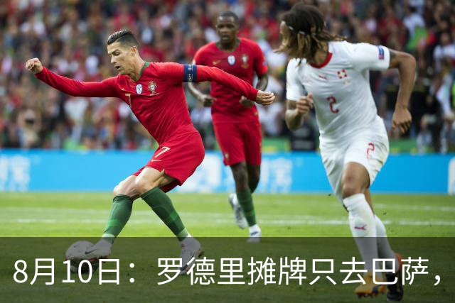 8月10日：罗德里摊牌只去巴萨，弗里克的第3次报价，正在改写西甲未来4年