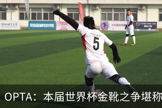 OPTA：本届世界杯金靴之争堪称历史最精彩，所有顶尖射手齐齐发力